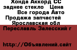 Хонда Аккорд СС7 заднее стекло › Цена ­ 3 000 - Все города Авто » Продажа запчастей   . Ярославская обл.,Переславль-Залесский г.